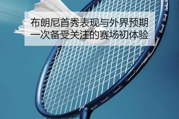 布朗尼首秀表现与外界预期 一次备受关注的赛场初体验